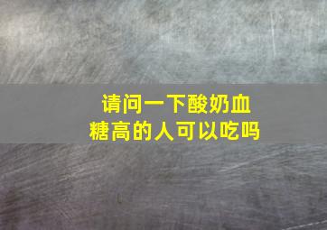 请问一下酸奶血糖高的人可以吃吗