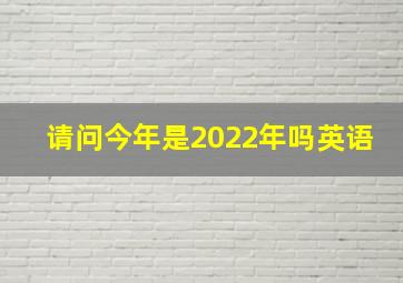 请问今年是2022年吗英语