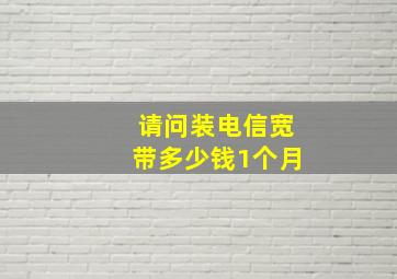 请问装电信宽带多少钱1个月