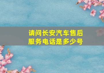 请问长安汽车售后服务电话是多少号