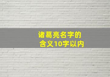 诸葛亮名字的含义10字以内