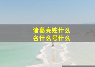 诸葛亮姓什么名什么号什么