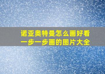 诺亚奥特曼怎么画好看一步一步画的图片大全