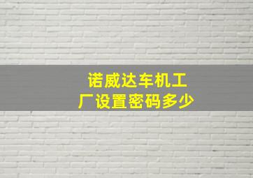 诺威达车机工厂设置密码多少