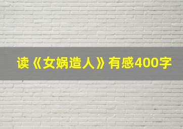 读《女娲造人》有感400字