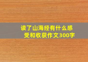 读了山海经有什么感受和收获作文300字