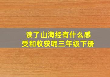 读了山海经有什么感受和收获呢三年级下册