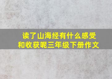 读了山海经有什么感受和收获呢三年级下册作文