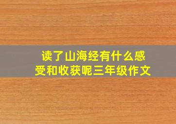 读了山海经有什么感受和收获呢三年级作文