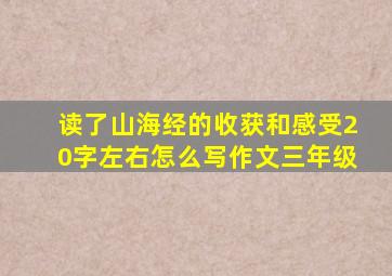 读了山海经的收获和感受20字左右怎么写作文三年级