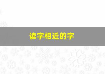 读字相近的字