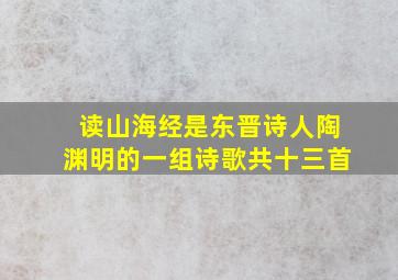 读山海经是东晋诗人陶渊明的一组诗歌共十三首