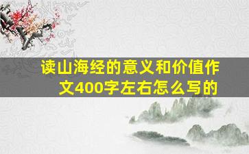 读山海经的意义和价值作文400字左右怎么写的