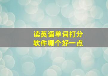 读英语单词打分软件哪个好一点