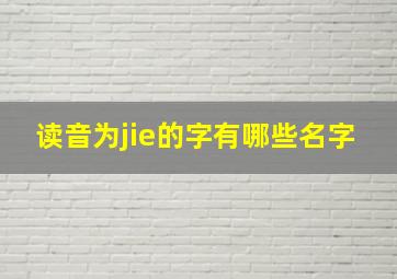 读音为jie的字有哪些名字