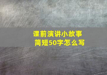 课前演讲小故事简短50字怎么写