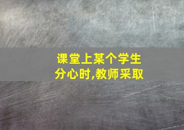 课堂上某个学生分心时,教师采取