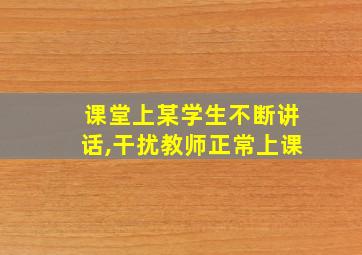 课堂上某学生不断讲话,干扰教师正常上课