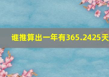 谁推算出一年有365.2425天