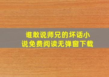 谁敢说师兄的坏话小说免费阅读无弹窗下载