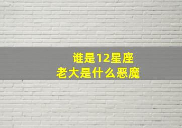 谁是12星座老大是什么恶魔