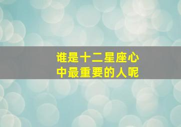 谁是十二星座心中最重要的人呢