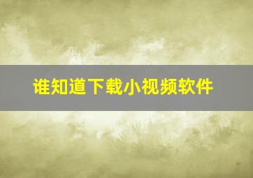 谁知道下载小视频软件