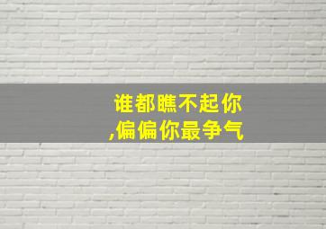 谁都瞧不起你,偏偏你最争气