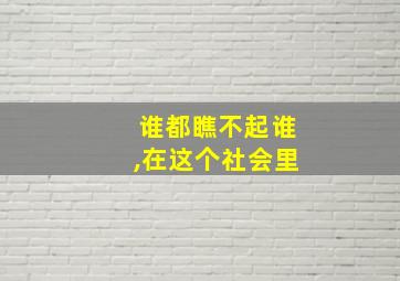 谁都瞧不起谁,在这个社会里