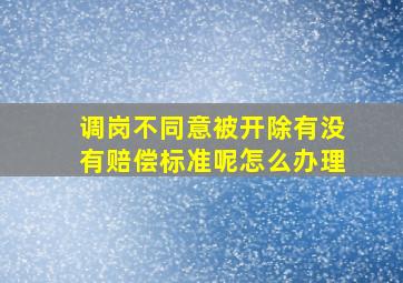 调岗不同意被开除有没有赔偿标准呢怎么办理