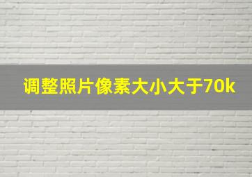 调整照片像素大小大于70k