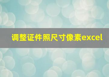 调整证件照尺寸像素excel