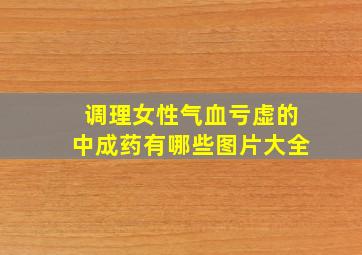 调理女性气血亏虚的中成药有哪些图片大全