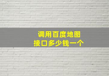 调用百度地图接口多少钱一个