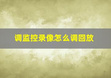 调监控录像怎么调回放