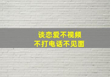 谈恋爱不视频不打电话不见面