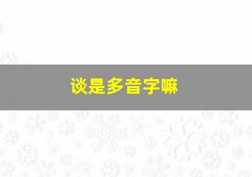 谈是多音字嘛