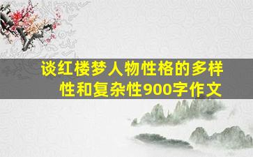 谈红楼梦人物性格的多样性和复杂性900字作文