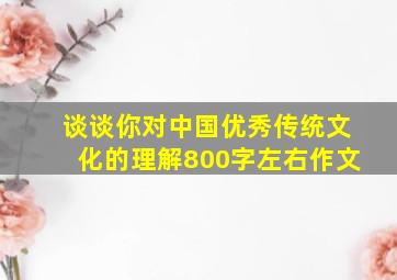 谈谈你对中国优秀传统文化的理解800字左右作文