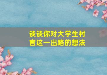 谈谈你对大学生村官这一出路的想法