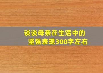 谈谈母亲在生活中的坚强表现300字左右