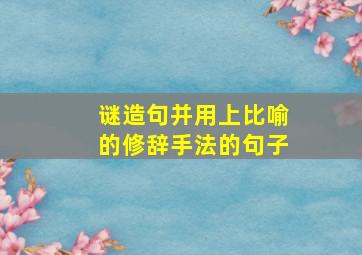 谜造句并用上比喻的修辞手法的句子