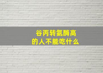 谷丙转氨酶高的人不能吃什么