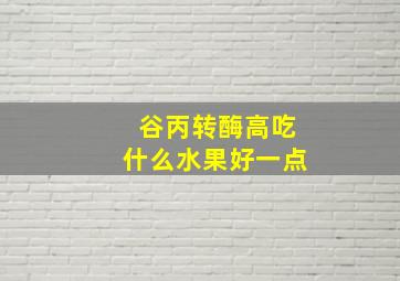 谷丙转酶高吃什么水果好一点