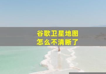 谷歌卫星地图怎么不清晰了