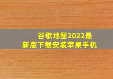 谷歌地图2022最新版下载安装苹果手机