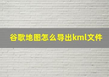 谷歌地图怎么导出kml文件