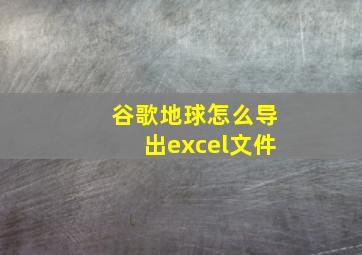 谷歌地球怎么导出excel文件