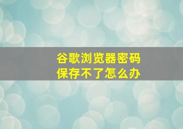 谷歌浏览器密码保存不了怎么办