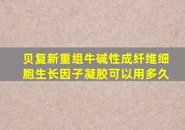 贝复新重组牛碱性成纤维细胞生长因子凝胶可以用多久